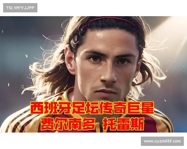 托雷斯绰号由来揭秘：传奇球星背后的昵称故事与深远意义